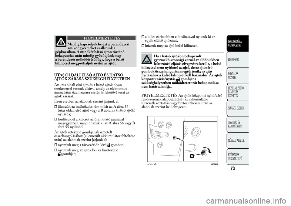 Lancia Ypsilon 2012 Kezelési és karbantartási útmutató (in Hungarian) FIGYELMEZTETÉS
Mindig kapcsoljuk be ezt a berendezést,
amikor gyermeket szállítunk a
gépkocsiban. A mindkét hátsó ajtón történő
bekapcsolás után mindig győződjünk meg
a berendezés m Lancia Ypsilon 2012 Kezelési és karbantartási útmutató (in Hungarian) FIGYELMEZTETÉS
Mindig kapcsoljuk be ezt a berendezést,
amikor gyermeket szállítunk a
gépkocsiban. A mindkét hátsó ajtón történő
bekapcsolás után mindig győződjünk meg
a berendezés m