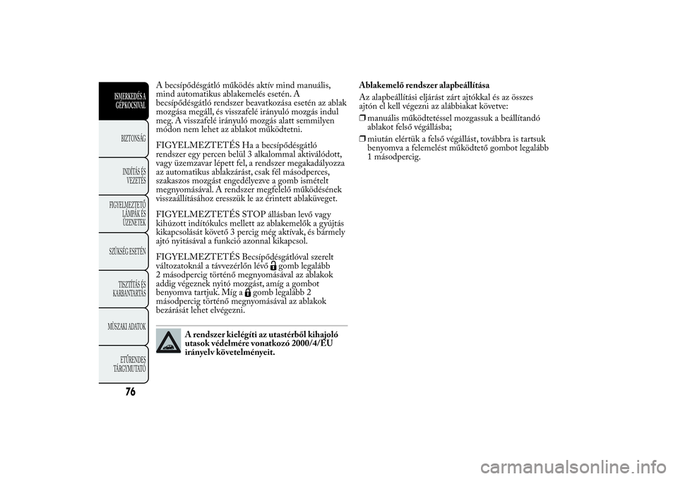 Lancia Ypsilon 2012 Kezelési és karbantartási útmutató (in Hungarian) A becsípődésgátló működés aktív mind manuális,
mind automatikus ablakemelés esetén. A
becsípődésgátló rendszer beavatkozása esetén az ablak
mozgása megáll, és visszafelé irányu Lancia Ypsilon 2012 Kezelési és karbantartási útmutató (in Hungarian) A becsípődésgátló működés aktív mind manuális,
mind automatikus ablakemelés esetén. A
becsípődésgátló rendszer beavatkozása esetén az ablak
mozgása megáll, és visszafelé irányu