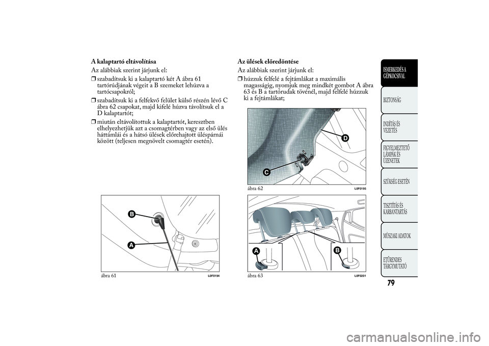 Lancia Ypsilon 2012  Kezelési és karbantartási útmutató (in Hungarian) A kalaptartó eltávolítása
Az alábbiak szerint járjunk el:
❒szabadítsuk ki a kalaptartó két A ábra 61
tartórúdjának végeitaBszemeket lehúzva a
tartócsapokról;
❒szabadítsuk ki a fe