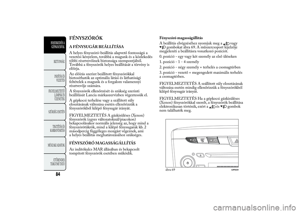 Lancia Ypsilon 2012 Kezelési és karbantartási útmutató (in Hungarian) FÉNYSZÓRÓKA FÉNYSUGÁR BEÁLLÍTÁSA
A helyes fényszóró-beállítás alapvető fontosságú a
vezetési kényelem, továbbá a magunk és a közlekedés
többi résztvevőinek biztonsága szemp Lancia Ypsilon 2012 Kezelési és karbantartási útmutató (in Hungarian) FÉNYSZÓRÓKA FÉNYSUGÁR BEÁLLÍTÁSA
A helyes fényszóró-beállítás alapvető fontosságú a
vezetési kényelem, továbbá a magunk és a közlekedés
többi résztvevőinek biztonsága szemp