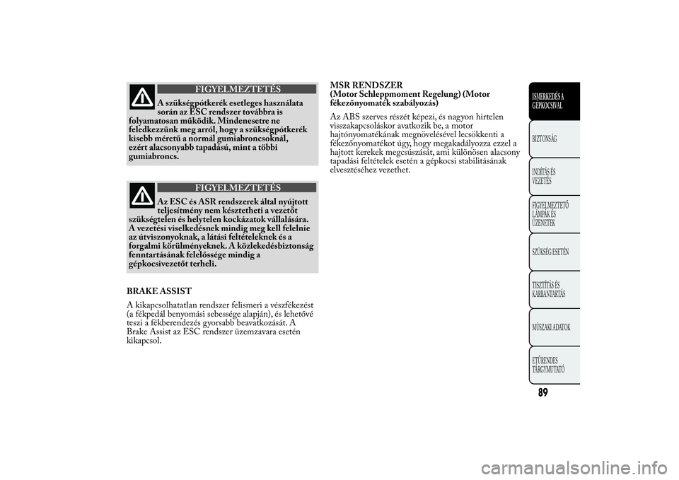 Lancia Ypsilon 2012 Kezelési és karbantartási útmutató (in Hungarian) FIGYELMEZTETÉS
A szükségpótkerék esetleges használata
során az ESC rendszer továbbra is
folyamatosan működik. Mindenesetre ne
feledkezzünk meg arról, hogy a szükségpótkerék
kisebb mér Lancia Ypsilon 2012 Kezelési és karbantartási útmutató (in Hungarian) FIGYELMEZTETÉS
A szükségpótkerék esetleges használata
során az ESC rendszer továbbra is
folyamatosan működik. Mindenesetre ne
feledkezzünk meg arról, hogy a szükségpótkerék
kisebb mér