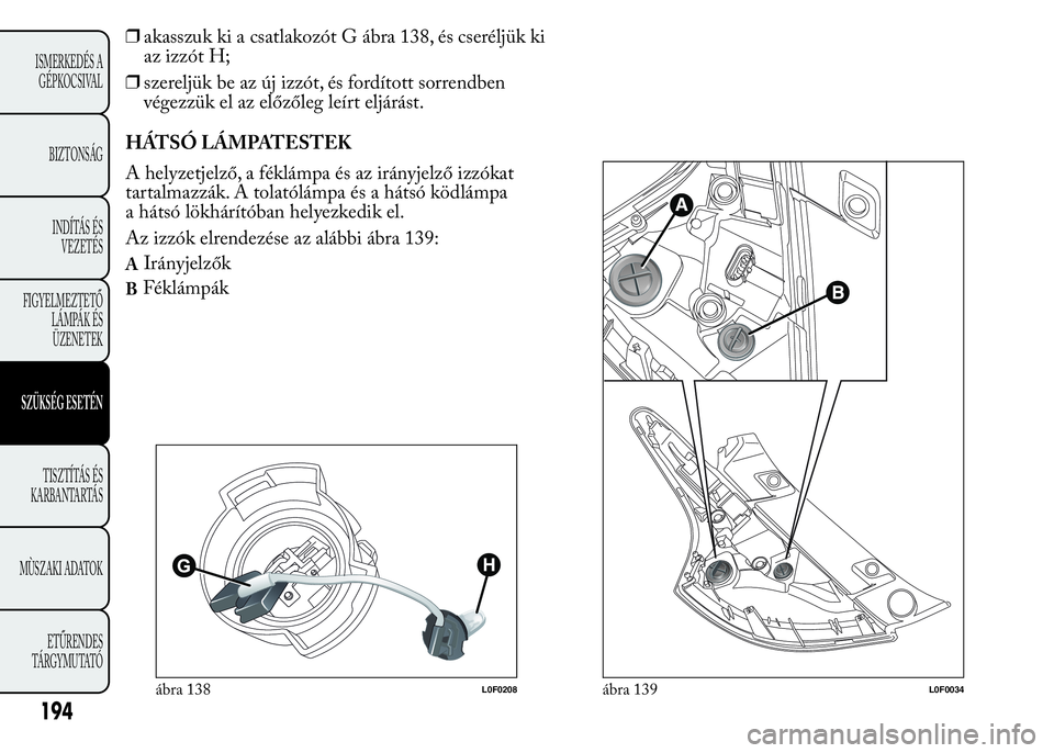Lancia Ypsilon 2020  Kezelési és karbantartási útmutató (in Hungarian) ❒akasszuk ki a csatlakozót G ábra 138, és cseréljük ki
az izzót H;
❒szereljük be az új izzót, és fordított sorrendben
végezzük el az előzőleg leírt eljárást.
HÁTSÓ LÁMPATESTEK