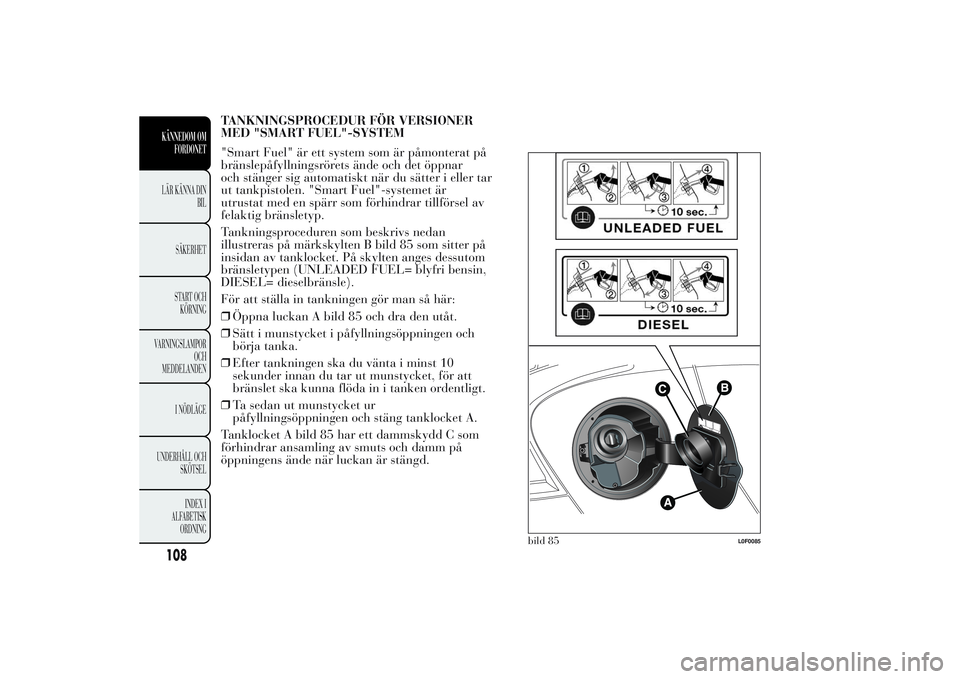 Lancia Ypsilon 2011  Drift- och underhållshandbok (in Swedish) TANKNINGSPROCEDUR FÖR VERSIONER
MED "SMART FUEL"-SYSTEM
"Smart Fuel" är ett system som är påmonterat på
bränslepåfyllningsrörets ände och det öppnar
och stänger sig automati