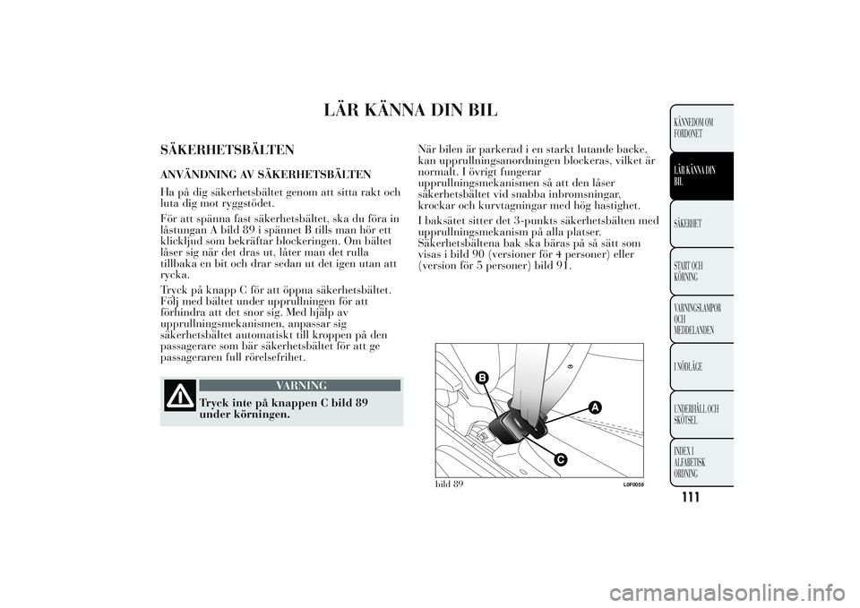 Lancia Ypsilon 2011 Drift- och underhållshandbok (in Swedish) LÄR KÄNNA DIN BIL
SÄKERHETSBÄLTENANVÄNDNING AV SÄKERHETSBÄLTEN
Ha på dig säkerhetsbältet genom att sitta rakt och
luta dig mot ryggstödet.
För att spänna fast säkerhetsbältet, ska du f Lancia Ypsilon 2011 Drift- och underhållshandbok (in Swedish) LÄR KÄNNA DIN BIL
SÄKERHETSBÄLTENANVÄNDNING AV SÄKERHETSBÄLTEN
Ha på dig säkerhetsbältet genom att sitta rakt och
luta dig mot ryggstödet.
För att spänna fast säkerhetsbältet, ska du f