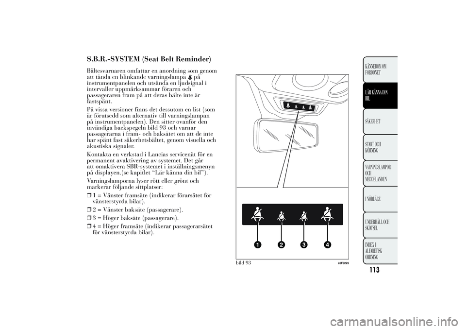 Lancia Ypsilon 2011 Drift- och underhållshandbok (in Swedish) S.B.R.-SYSTEM (Seat Belt Reminder)Bältesvarnaren omfattar en anordning som genom
att tända en blinkande varningslampa
på
instrumentpanelen och utsända en ljudsignal i
intervaller uppmärksammar f Lancia Ypsilon 2011 Drift- och underhållshandbok (in Swedish) S.B.R.-SYSTEM (Seat Belt Reminder)Bältesvarnaren omfattar en anordning som genom
att tända en blinkande varningslampa
på
instrumentpanelen och utsända en ljudsignal i
intervaller uppmärksammar f