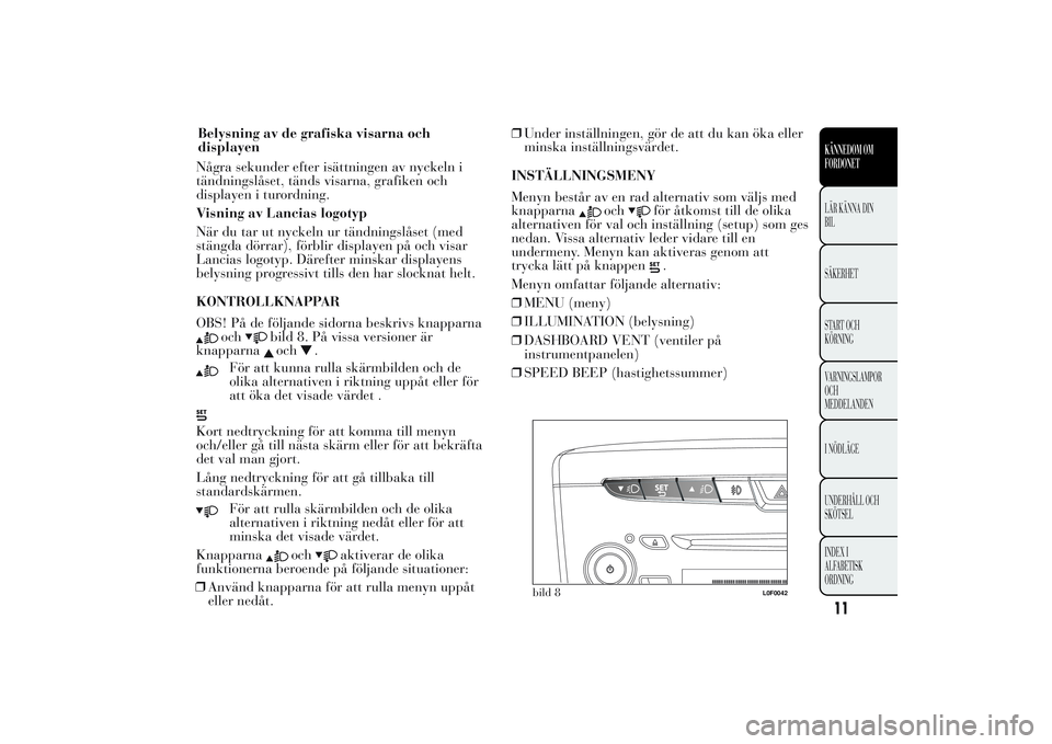 Lancia Ypsilon 2011 Drift- och underhållshandbok (in Swedish) Några sekunder efter isättningen av nyckeln i
tändningslåset, tänds visarna, grafiken och
displayen i turordning.
Visning av Lancias logotyp
När du tar ut nyckeln ur tändningslåset (med
stäng Lancia Ypsilon 2011 Drift- och underhållshandbok (in Swedish) Några sekunder efter isättningen av nyckeln i
tändningslåset, tänds visarna, grafiken och
displayen i turordning.
Visning av Lancias logotyp
När du tar ut nyckeln ur tändningslåset (med
stäng