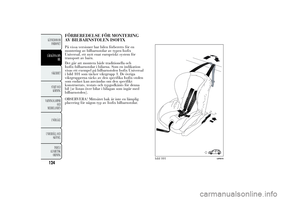 Lancia Ypsilon 2011  Drift- och underhållshandbok (in Swedish) FÖRBEREDELSE FÖR MONTERING
AV BILBARNSTOLEN ISOFIXPå vissa versioner har bilen förberetts för en
montering av bilbarnstolar av typen Isofix
Universal, ett nytt enat europeiskt system för
transpo