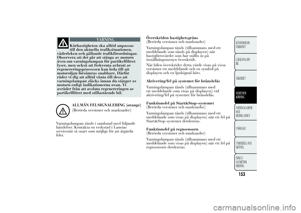Lancia Ypsilon 2011 Drift- och underhållshandbok (in Swedish) VARNING
Körhastigheten ska alltid anpassas
till
den aktuella trafiksituationen,
väderleken och gällande trafikförordningar.
Observera att det går att stänga av motorn
även om varningslampan fö Lancia Ypsilon 2011 Drift- och underhållshandbok (in Swedish) VARNING
Körhastigheten ska alltid anpassas
till
den aktuella trafiksituationen,
väderleken och gällande trafikförordningar.
Observera att det går att stänga av motorn
även om varningslampan fö