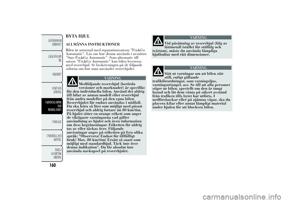 Lancia Ypsilon 2011 Drift- och underhållshandbok (in Swedish) BYTA HJULALLMÄNNA INSTRUKTIONER
Bilen är utrustad med reparationssatsen "Fix&Go
Automatic". Läs om hur denna används i avsnittet
”Sats Fix&Go Automatic”. Som alternativ till
satsen Lancia Ypsilon 2011 Drift- och underhållshandbok (in Swedish) BYTA HJULALLMÄNNA INSTRUKTIONER
Bilen är utrustad med reparationssatsen "Fix&Go
Automatic". Läs om hur denna används i avsnittet
”Sats Fix&Go Automatic”. Som alternativ till
satsen