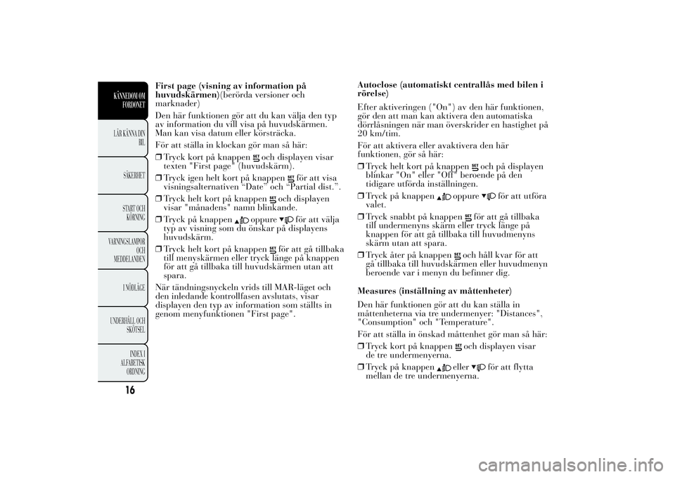 Lancia Ypsilon 2011 Drift- och underhållshandbok (in Swedish) First page (visning av information på
huvudskärmen)(berörda versioner och
marknader)
Den här funktionen gör att du kan välja den typ
av information du vill visa på huvudskärmen.
Man kan visa d Lancia Ypsilon 2011 Drift- och underhållshandbok (in Swedish) First page (visning av information på
huvudskärmen)(berörda versioner och
marknader)
Den här funktionen gör att du kan välja den typ
av information du vill visa på huvudskärmen.
Man kan visa d