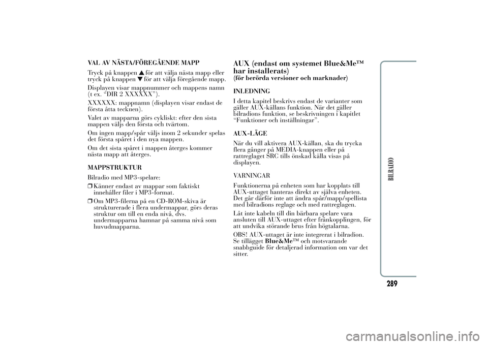 Lancia Ypsilon 2011  Drift- och underhållshandbok (in Swedish) VAL AV NÄSTA/FÖREGÅENDE MAPP
Tryck på knappen
för att välja nästa mapp eller
tryck på knappenför att välja föregående mapp.
Displayen visar mappnummer och mappens namn
(t ex. “DIR 2 XXXX