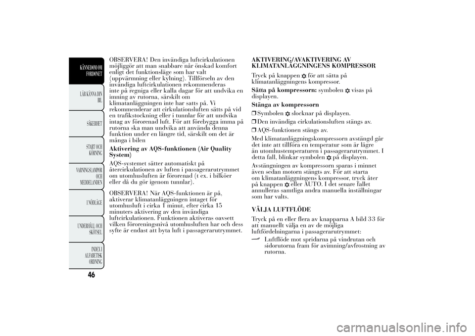 Lancia Ypsilon 2011 Drift- och underhållshandbok (in Swedish) OBSERVERA! Den invändiga luftcirkulationen
möjliggör att man snabbare når önskad komfort
enligt det funktionsläge som har valt
(uppvärmning eller kylning). Tillförseln av den
invändiga luftci Lancia Ypsilon 2011 Drift- och underhållshandbok (in Swedish) OBSERVERA! Den invändiga luftcirkulationen
möjliggör att man snabbare når önskad komfort
enligt det funktionsläge som har valt
(uppvärmning eller kylning). Tillförseln av den
invändiga luftci