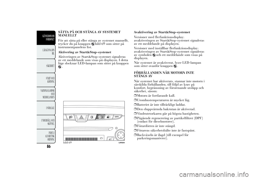 Lancia Ypsilon 2011 Drift- och underhållshandbok (in Swedish) SÄTTA PÅ OCH STÄNGA AV SYSTEMET
MANUELLT
För att sätta på eller stänga av systemet manuellt,
trycker du på knappen
bild 69 som sitter på
instrumentpanelens list.
Aktivering av Start&Stop-syst Lancia Ypsilon 2011 Drift- och underhållshandbok (in Swedish) SÄTTA PÅ OCH STÄNGA AV SYSTEMET
MANUELLT
För att sätta på eller stänga av systemet manuellt,
trycker du på knappen
bild 69 som sitter på
instrumentpanelens list.
Aktivering av Start&Stop-syst