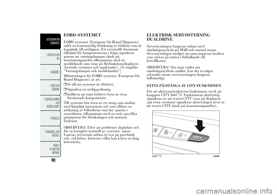 Lancia Ypsilon 2011 Drift- och underhållshandbok (in Swedish) EOBD-SYSTEMETEOBD-systemet (European On Board Diagnosis)
utför en kontinuerlig felsökning av bildelar som är
kopplade till utsläppen. Ett eventuellt försämrat
tillstånd för komponenterna i fr Lancia Ypsilon 2011 Drift- och underhållshandbok (in Swedish) EOBD-SYSTEMETEOBD-systemet (European On Board Diagnosis)
utför en kontinuerlig felsökning av bildelar som är
kopplade till utsläppen. Ett eventuellt försämrat
tillstånd för komponenterna i fr