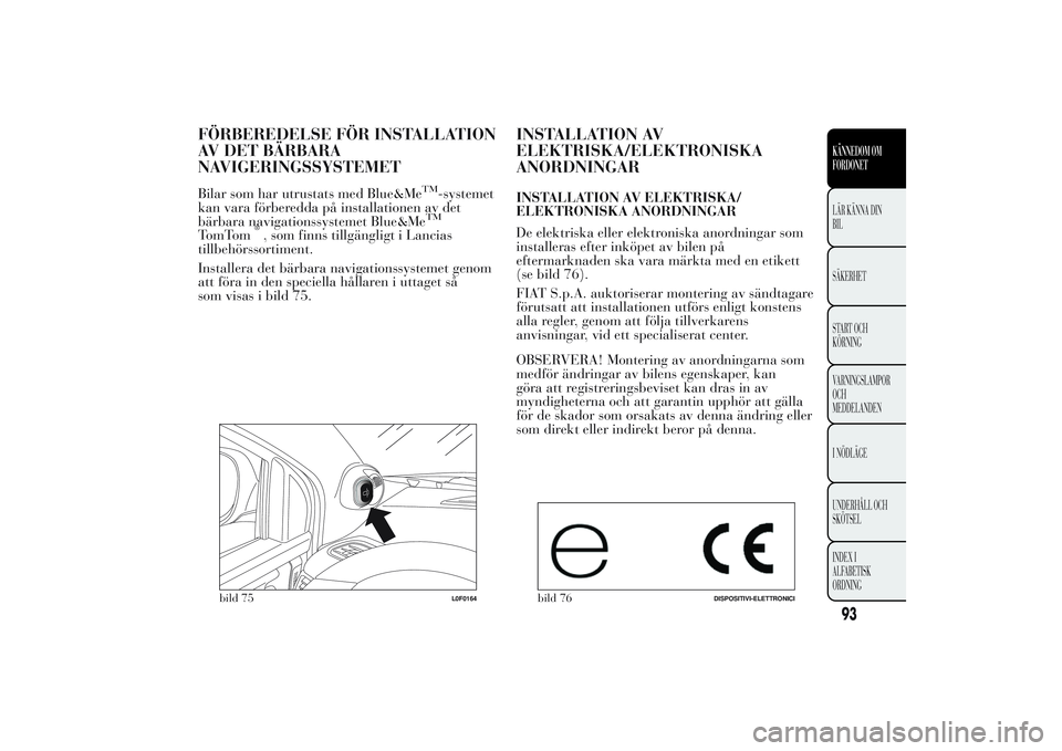 Lancia Ypsilon 2011 Drift- och underhållshandbok (in Swedish) FÖRBEREDELSE FÖR INSTALLATION
AV DET BÄRBARA
NAVIGERINGSSYSTEMETBilar som har utrustats med Blue&Me
TM
-systemet
kan vara förberedda på installationen av det
bärbara navigationssystemet Blue&MeT Lancia Ypsilon 2011 Drift- och underhållshandbok (in Swedish) FÖRBEREDELSE FÖR INSTALLATION
AV DET BÄRBARA
NAVIGERINGSSYSTEMETBilar som har utrustats med Blue&Me
TM
-systemet
kan vara förberedda på installationen av det
bärbara navigationssystemet Blue&MeT