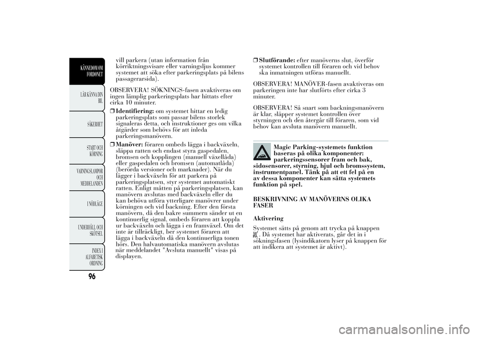 Lancia Ypsilon 2011 Drift- och underhållshandbok (in Swedish) vill parkera (utan information från
körriktningsvisare eller varningsljus kommer
systemet att söka efter parkeringsplats på bilens
passagerarsida).
OBSERVERA! SÖKNINGS-fasen avaktiveras om
ingen Lancia Ypsilon 2011 Drift- och underhållshandbok (in Swedish) vill parkera (utan information från
körriktningsvisare eller varningsljus kommer
systemet att söka efter parkeringsplats på bilens
passagerarsida).
OBSERVERA! SÖKNINGS-fasen avaktiveras om
ingen