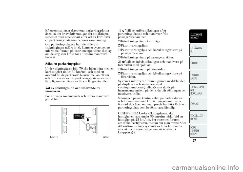 Lancia Ypsilon 2011 Drift- och underhållshandbok (in Swedish) Eftersom systemet detekterar parkeringsplatser
även då det är avaktiverat, går det att aktivera
systemet även omedelbart efter att ha kört förbi
en parkeringsplats som bedöms vara lämplig.
Om Lancia Ypsilon 2011 Drift- och underhållshandbok (in Swedish) Eftersom systemet detekterar parkeringsplatser
även då det är avaktiverat, går det att aktivera
systemet även omedelbart efter att ha kört förbi
en parkeringsplats som bedöms vara lämplig.
Om