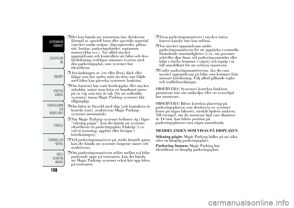 Lancia Ypsilon 2012  Drift- och underhållshandbok (in Swedish) ❒Det kan hända att sensorerna inte detekterar
föremål av speciell form eller speciella material
(mycket smala stolpar, släpvagnsroder, plåtar,
nät, buskar, parkeringshinder, soptunnor,
motorcy