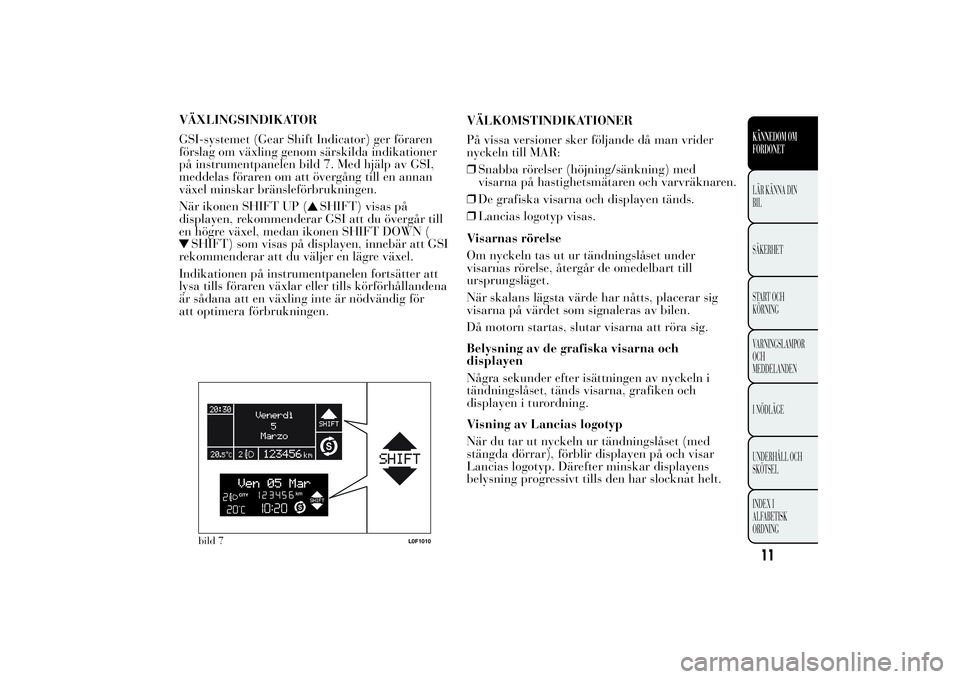 Lancia Ypsilon 2012 Drift- och underhållshandbok (in Swedish) VÄXLINGSINDIKATOR
GSI-systemet (Gear Shift Indicator) ger föraren
förslag om växling genom särskilda indikationer
på instrumentpanelen bild 7. Med hjälp av GSI,
meddelas föraren om att överg Lancia Ypsilon 2012 Drift- och underhållshandbok (in Swedish) VÄXLINGSINDIKATOR
GSI-systemet (Gear Shift Indicator) ger föraren
förslag om växling genom särskilda indikationer
på instrumentpanelen bild 7. Med hjälp av GSI,
meddelas föraren om att överg