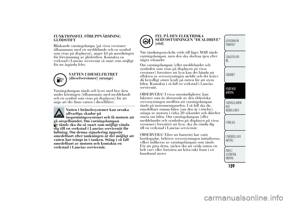 Lancia Ypsilon 2012  Drift- och underhållshandbok (in Swedish) FUNKTIONSFEL FÖRUPPVÄRMNING
GLÖDSTIFT
Blinkande varningslampa (på vissa versioner
tillsammans med ett meddelande och en symbol
som visas på displayen), anger fel på anordningen
för förvärmnin