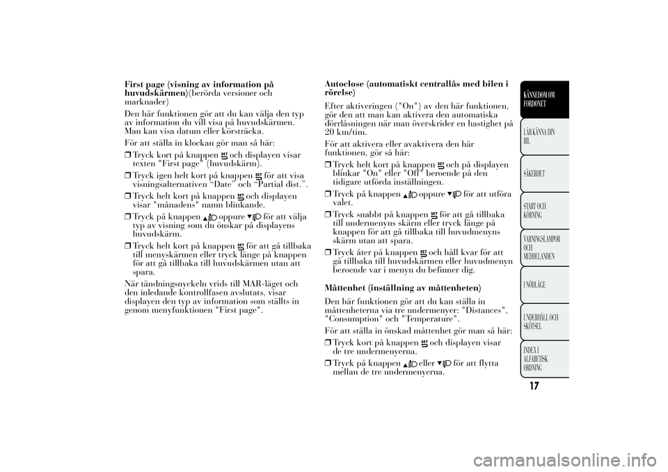 Lancia Ypsilon 2012 Drift- och underhållshandbok (in Swedish) First page (visning av information på
huvudskärmen)(berörda versioner och
marknader)
Den här funktionen gör att du kan välja den typ
av information du vill visa på huvudskärmen.
Man kan visa d Lancia Ypsilon 2012 Drift- och underhållshandbok (in Swedish) First page (visning av information på
huvudskärmen)(berörda versioner och
marknader)
Den här funktionen gör att du kan välja den typ
av information du vill visa på huvudskärmen.
Man kan visa d