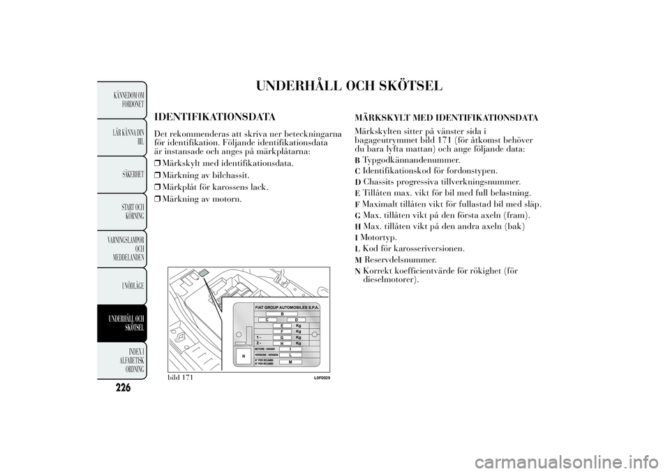 Lancia Ypsilon 2012  Drift- och underhållshandbok (in Swedish) UNDERHÅLL OCH SKÖTSEL
IDENTIFIKATIONSDATADet rekommenderas att skriva ner beteckningarna
för identifikation. Följande identifikationsdata
är instansade och anges på märkplåtarna:
❒Märkskylt