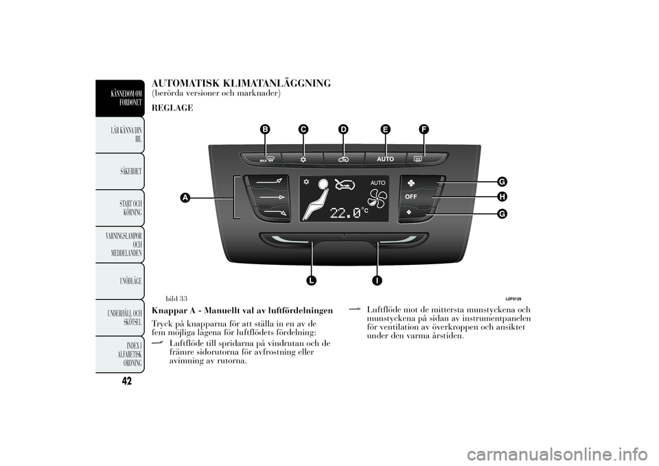 Lancia Ypsilon 2012  Drift- och underhållshandbok (in Swedish) AUTOMATISK KLIMATANLÄGGNING(berörda versioner och marknader)
REGLAGE
Knappar A - Manuellt val av luftfördelningen
Tryck på knapparna för att ställa in en av de
fem möjliga lägena för luftflö