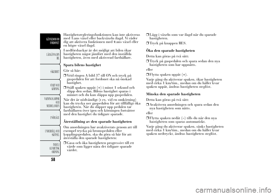 Lancia Ypsilon 2012  Drift- och underhållshandbok (in Swedish) Hastighetsregleringsfunktionen kan inte aktiveras
med 1:ans växel eller backväxeln ilagd. Vi råder
dig att aktivera funktionen med 4:ans växel eller
en högre växel ilagd.
I nedförsbackar är de