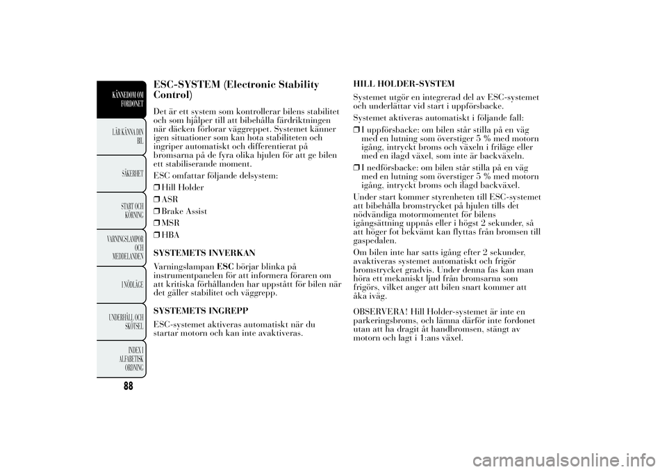 Lancia Ypsilon 2012  Drift- och underhållshandbok (in Swedish) ESC-SYSTEM (Electronic Stability
Control)Det är ett system som kontrollerar bilens stabilitet
och som hjälper till att bibehålla färdriktningen
när däcken förlorar väggreppet. Systemet känner