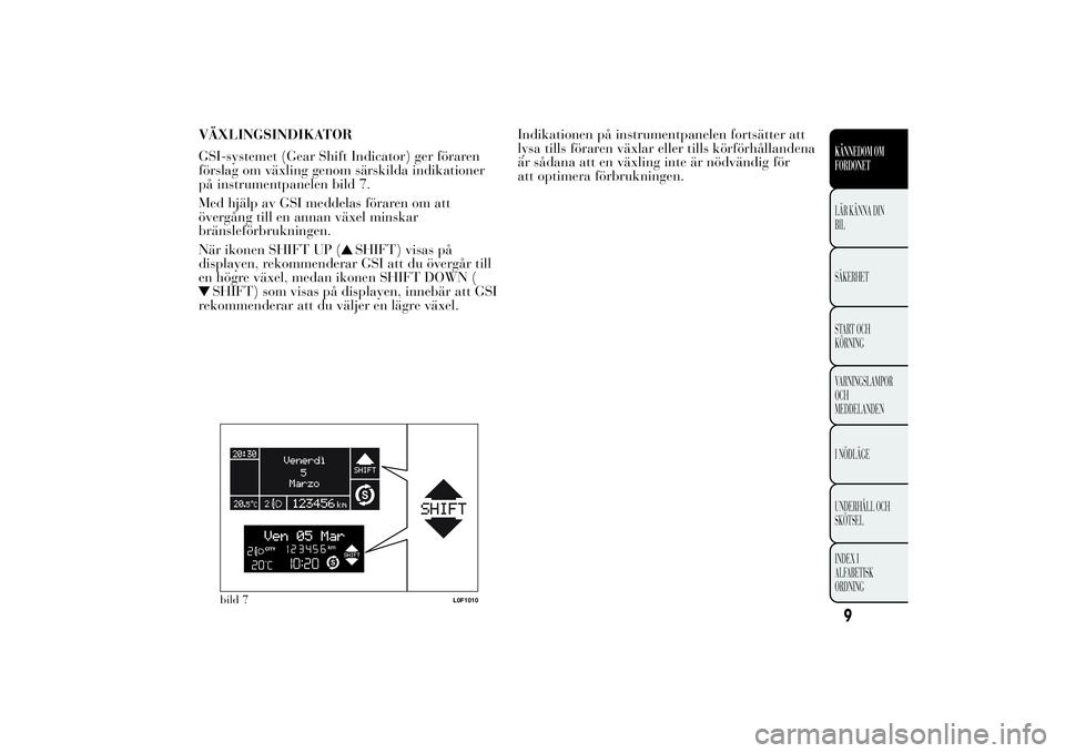 Lancia Ypsilon 2014  Drift- och underhållshandbok (in Swedish) VÄXLINGSINDIKATOR
GSI-systemet (Gear Shift Indicator) ger föraren
förslag om växling genom särskilda indikationer
på instrumentpanelen bild 7.
Med hjälp av GSI meddelas föraren om att
övergå