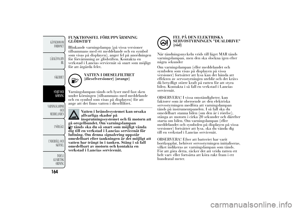 Lancia Ypsilon 2014  Drift- och underhållshandbok (in Swedish) FUNKTIONSFEL FÖRUPPVÄRMNING
GLÖDSTIFT
Blinkande varningslampa (på vissa versioner
tillsammans med ett meddelande och en symbol
som visas på displayen), anger fel på anordningen
för förvärmnin