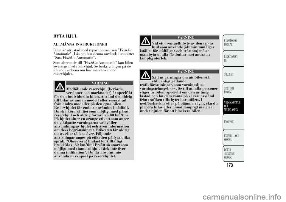 Lancia Ypsilon 2014  Drift- och underhållshandbok (in Swedish) BYTA HJULALLMÄNNA INSTRUKTIONER
Bilen är utrustad med reparationssatsen "Fix&Go
Automatic". Läs om hur denna används i avsnittet
”Sats Fix&Go Automatic”.
Som alternativ till "Fix&G
