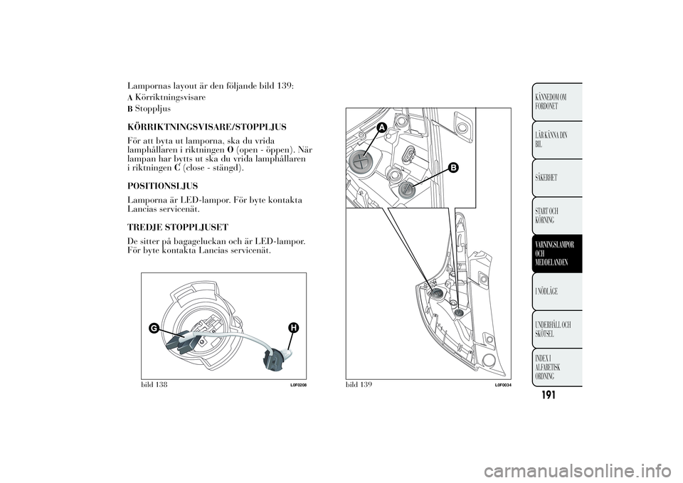 Lancia Ypsilon 2014  Drift- och underhållshandbok (in Swedish) Lampornas layout är den följande bild 139:AKörriktningsvisareBStoppljus
KÖRRIKTNINGSVISARE/STOPPLJUS
För att byta ut lamporna, ska du vrida
lamphållaren i riktningenO(open - öppen). När
lampan