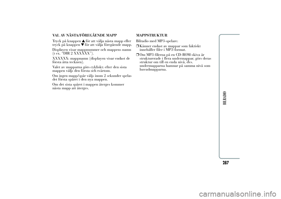 Lancia Ypsilon 2014  Drift- och underhållshandbok (in Swedish) VAL AV NÄSTA/FÖREGÅENDE MAPP
Tryck på knappen
för att välja nästa mapp eller
tryck på knappenför att välja föregående mapp.
Displayen visar mappnummer och mappens namn
(t ex. “DIR 2 XXXX