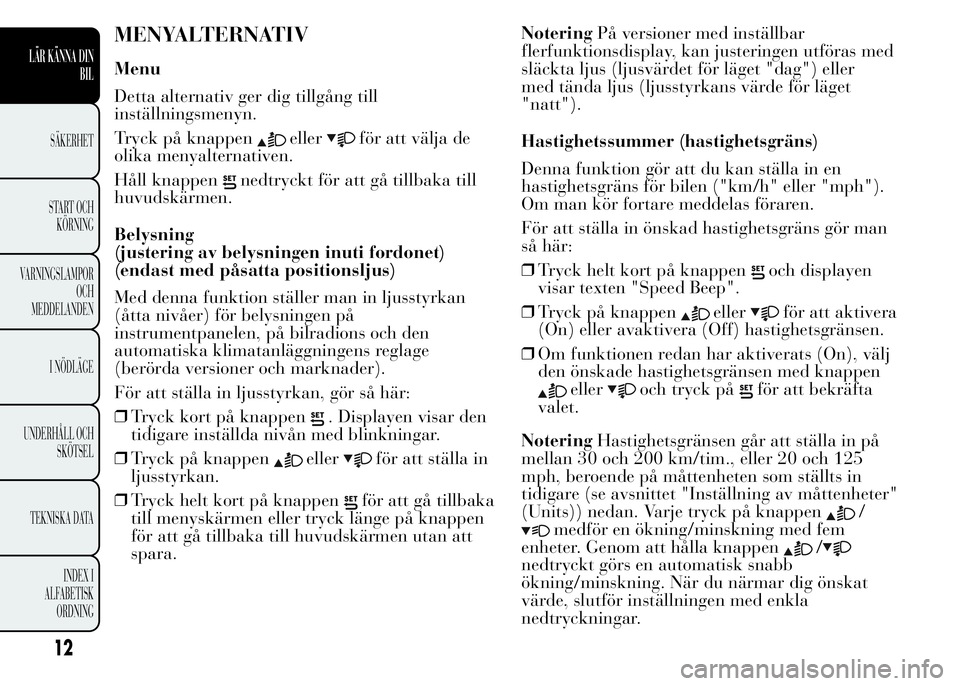 Lancia Ypsilon 2015  Drift- och underhållshandbok (in Swedish) MENYALTERNATIV
Menu
Detta alternativ ger dig tillgång till
inställningsmenyn.
Tryck på knappen
ellerför att välja de
olika menyalternativen.
Håll knappen
nedtryckt för att gå tillbaka till
huv