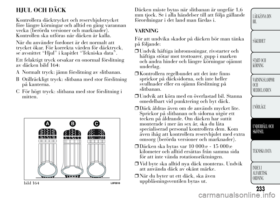 Lancia Ypsilon 2015 Drift- och underhållshandbok (in Swedish) HJUL OCH DÄCK
Kontrollera däcktrycket och reservhjulstrycket
före längre körningar och alltid en gång varannan
vecka (berörda versioner och marknader).
Kontrollen ska utföras när däcken är Lancia Ypsilon 2015 Drift- och underhållshandbok (in Swedish) HJUL OCH DÄCK
Kontrollera däcktrycket och reservhjulstrycket
före längre körningar och alltid en gång varannan
vecka (berörda versioner och marknader).
Kontrollen ska utföras när däcken är