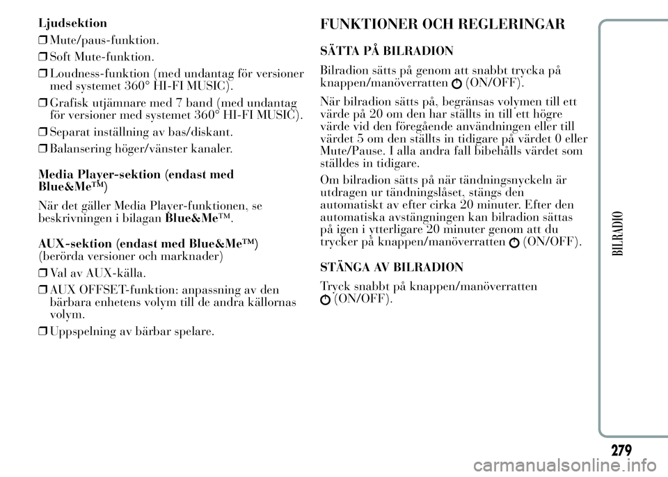 Lancia Ypsilon 2015 Drift- och underhållshandbok (in Swedish) Ljudsektion
❒Mute/paus-funktion.
❒Soft Mute-funktion.
❒Loudness-funktion (med undantag för versioner
med systemet 360° HI-FI MUSIC).
❒Grafisk utjämnare med 7 band (med undantag
för version Lancia Ypsilon 2015 Drift- och underhållshandbok (in Swedish) Ljudsektion
❒Mute/paus-funktion.
❒Soft Mute-funktion.
❒Loudness-funktion (med undantag för versioner
med systemet 360° HI-FI MUSIC).
❒Grafisk utjämnare med 7 band (med undantag
för version