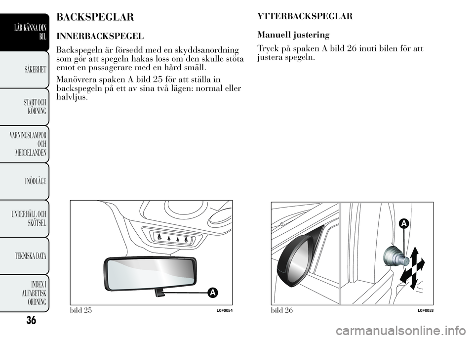 Lancia Ypsilon 2015  Drift- och underhållshandbok (in Swedish) BACKSPEGLAR
INNERBACKSPEGEL
Backspegeln är försedd med en skyddsanordning
som gör att spegeln hakas loss om den skulle stöta
emot en passagerare med en hård smäll.
Manövrera spaken A bild 25 f