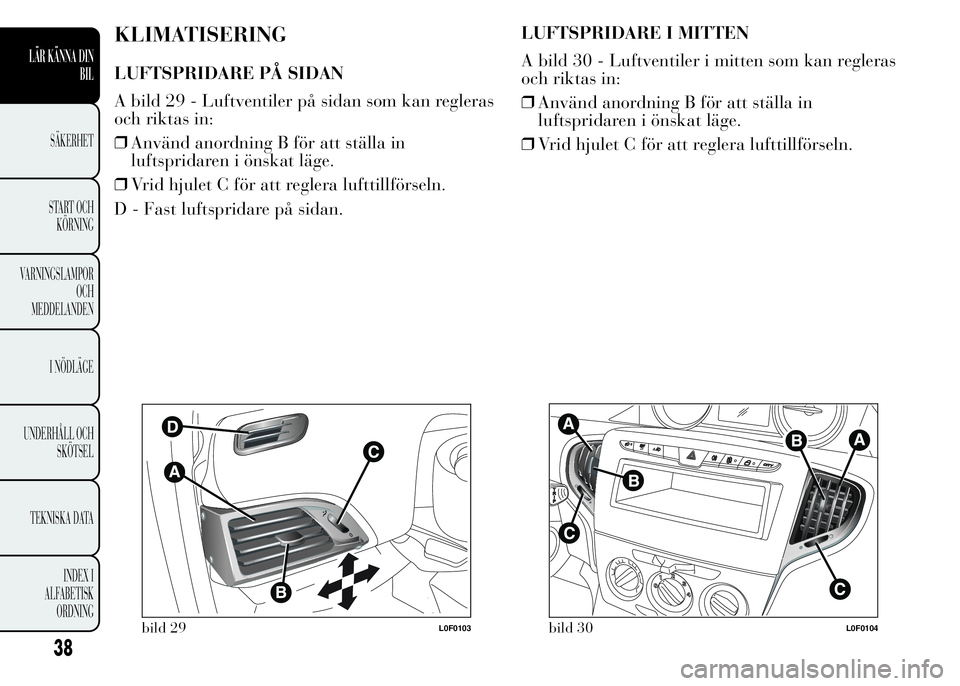 Lancia Ypsilon 2015  Drift- och underhållshandbok (in Swedish) KLIMATISERING
LUFTSPRIDARE PÅ SIDAN
A bild 29 - Luftventiler på sidan som kan regleras
och riktas in:
❒Använd anordning B för att ställa in
luftspridaren i önskat läge.
❒Vrid hjulet C för 