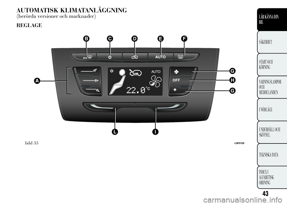 Lancia Ypsilon 2015  Drift- och underhållshandbok (in Swedish) AUTOMATISK KLIMATANLÄGGNING
(berörda versioner och marknader)
REGLAGE
bild 33L0F0129
43
LÄR KÄNNA DIN
BIL
SÄKERHET
START OCH
KÖRNING
VARNINGSLAMPOR
OCH
MEDDELANDEN
I NÖDLÄGE
UNDERHÅLL OCH
SK