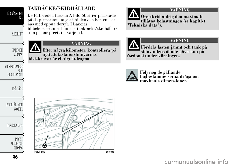 Lancia Ypsilon 2015  Drift- och underhållshandbok (in Swedish) TAKRÄCKE/SKIDHÅLLARE
De förberedda fästena A bild 68 sitter placerade
på de platser som anges i bilden och kan endast
nås med öppna dörrar. I Lancias
tillbehörssortiment finns ett takräcke/s