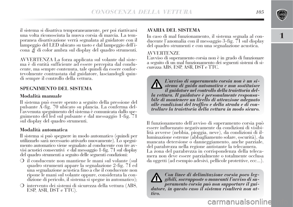 Lancia Delta 2008 Libretto Uso Manutenzione (in Italian) CONOSCENZA DELLA VETTURA105
1
il sistema si disattiva temporaneamente, per poi riattivarsi
una volta riconosciuta la nuova corsia di marcia. La tem-
poranea disattivazione verrà segnalata al guidator Lancia Delta 2008 Libretto Uso Manutenzione (in Italian) CONOSCENZA DELLA VETTURA105
1
il sistema si disattiva temporaneamente, per poi riattivarsi
una volta riconosciuta la nuova corsia di marcia. La tem-
poranea disattivazione verrà segnalata al guidator