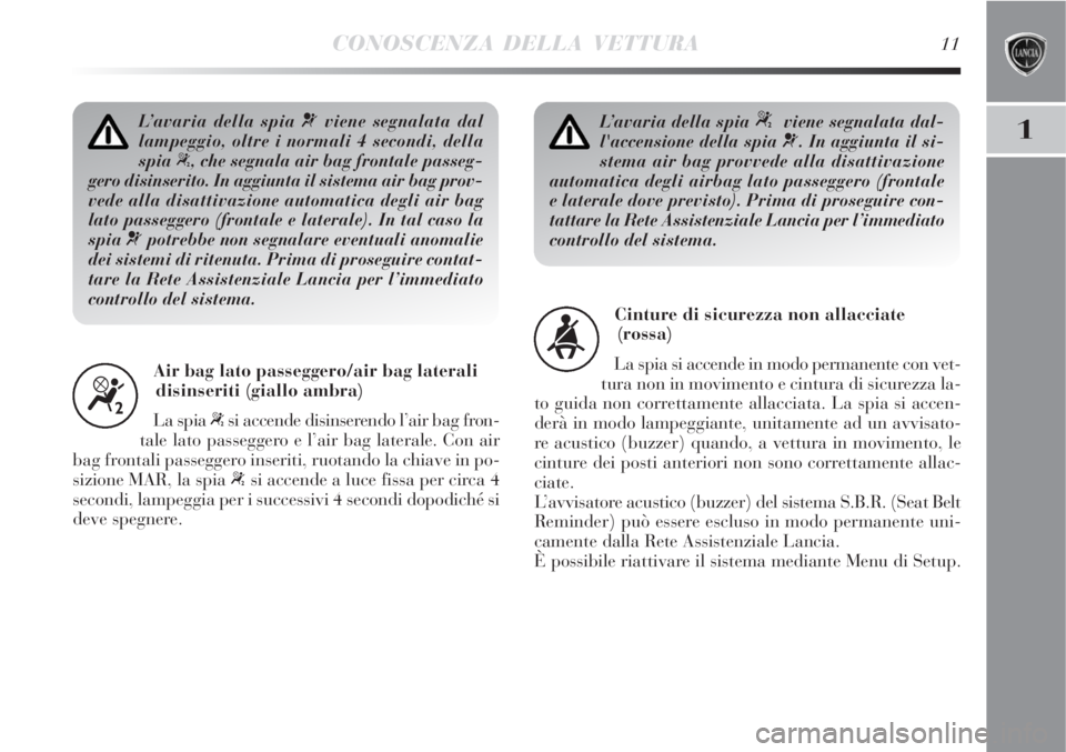 Lancia Delta 2008 Libretto Uso Manutenzione (in Italian) CONOSCENZA DELLA VETTURA11
1L’avaria della spia ¬viene segnalata dal
lampeggio, oltre i normali 4 secondi, della
spia
“, che segnala air bag frontale passeg-
gero disinserito. In aggiunta il sis Lancia Delta 2008 Libretto Uso Manutenzione (in Italian) CONOSCENZA DELLA VETTURA11
1L’avaria della spia ¬viene segnalata dal
lampeggio, oltre i normali 4 secondi, della
spia
“, che segnala air bag frontale passeg-
gero disinserito. In aggiunta il sis