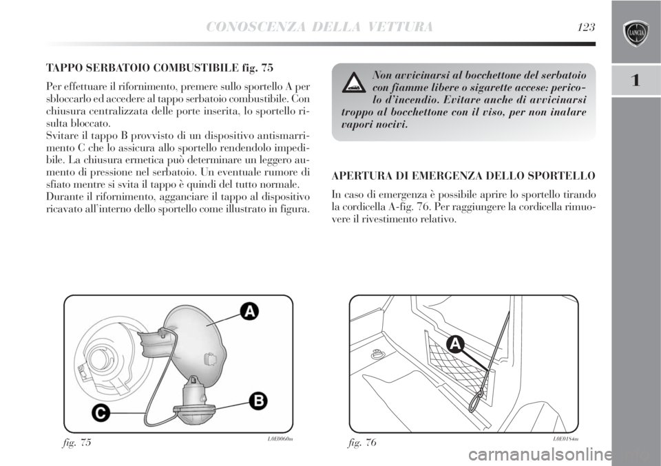 Lancia Delta 2008 Libretto Uso Manutenzione (in Italian) CONOSCENZA DELLA VETTURA123
1
TAPPO SERBATOIO COMBUSTIBILE fig. 75
Per effettuare il rifornimento, premere sullo sportello A per
sbloccarlo ed accedere al tappo serbatoio combustibile. Con
chiusura ce Lancia Delta 2008 Libretto Uso Manutenzione (in Italian) CONOSCENZA DELLA VETTURA123
1
TAPPO SERBATOIO COMBUSTIBILE fig. 75
Per effettuare il rifornimento, premere sullo sportello A per
sbloccarlo ed accedere al tappo serbatoio combustibile. Con
chiusura ce