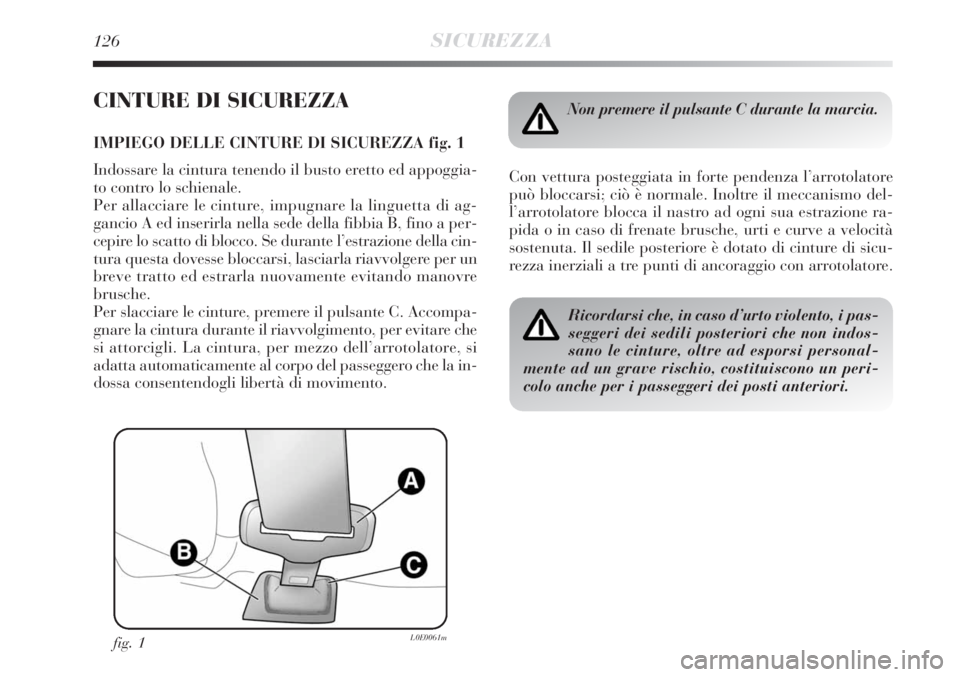Lancia Delta 2008 Libretto Uso Manutenzione (in Italian) 126SICUREZZA
CINTURE DI SICUREZZA
IMPIEGO DELLE CINTURE DI SICUREZZA fig. 1
Indossare la cintura tenendo il busto eretto ed appoggia-
to contro lo schienale.
Per allacciare le cinture, impugnare la l Lancia Delta 2008 Libretto Uso Manutenzione (in Italian) 126SICUREZZA
CINTURE DI SICUREZZA
IMPIEGO DELLE CINTURE DI SICUREZZA fig. 1
Indossare la cintura tenendo il busto eretto ed appoggia-
to contro lo schienale.
Per allacciare le cinture, impugnare la l