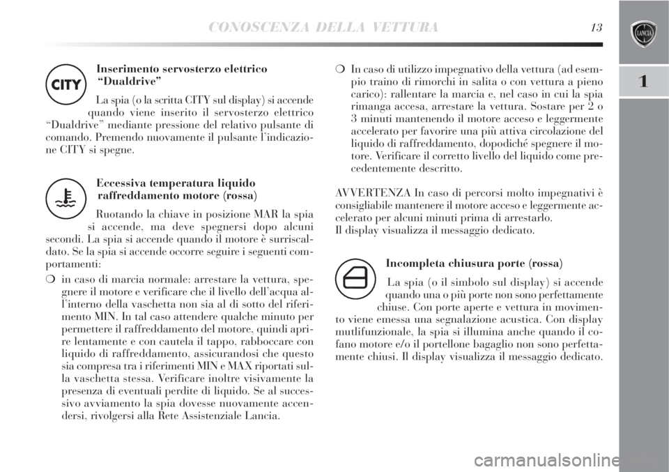 Lancia Delta 2008 Libretto Uso Manutenzione (in Italian) CONOSCENZA DELLA VETTURA13
1
Inserimento servosterzo elettrico
“Dualdrive”
La spia (o la scritta CITY sul display) si accende
quando viene inserito il servosterzo elettrico
“Dualdrive” median Lancia Delta 2008 Libretto Uso Manutenzione (in Italian) CONOSCENZA DELLA VETTURA13
1
Inserimento servosterzo elettrico
“Dualdrive”
La spia (o la scritta CITY sul display) si accende
quando viene inserito il servosterzo elettrico
“Dualdrive” median