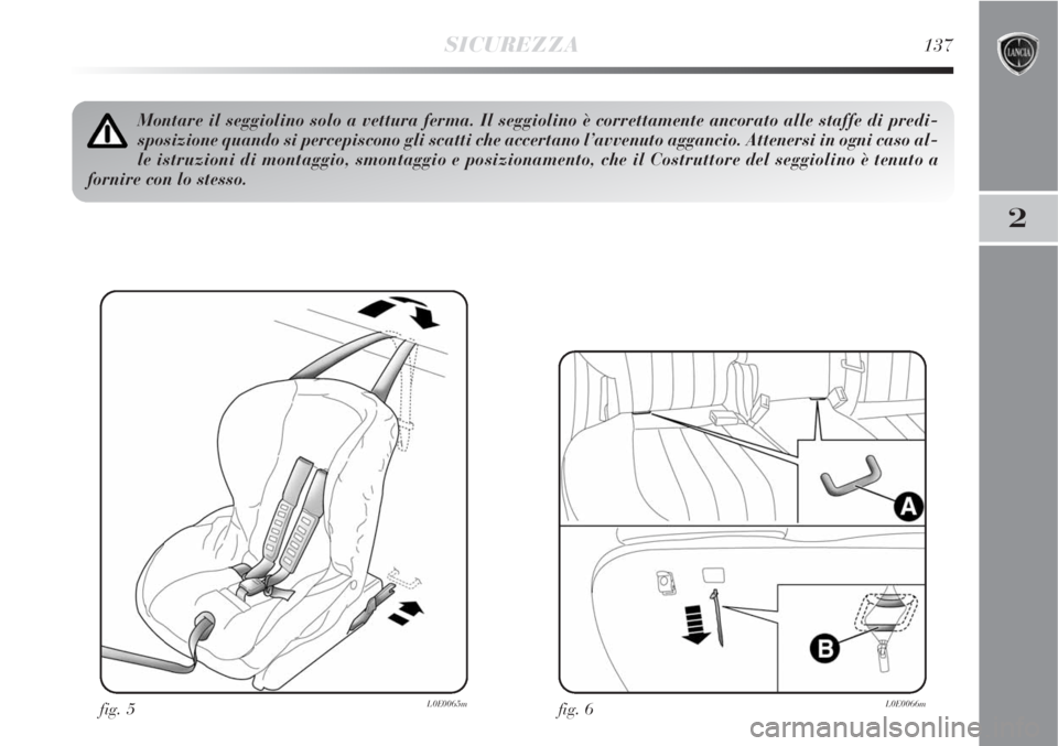 Lancia Delta 2008  Libretto Uso Manutenzione (in Italian) SICUREZZA137
2
fig. 5L0E0065m
Montare il seggiolino solo a vettura ferma. Il seggiolino è correttamente ancorato alle staffe di predi-
sposizione quando si percepiscono gli scatti che accertano l’a