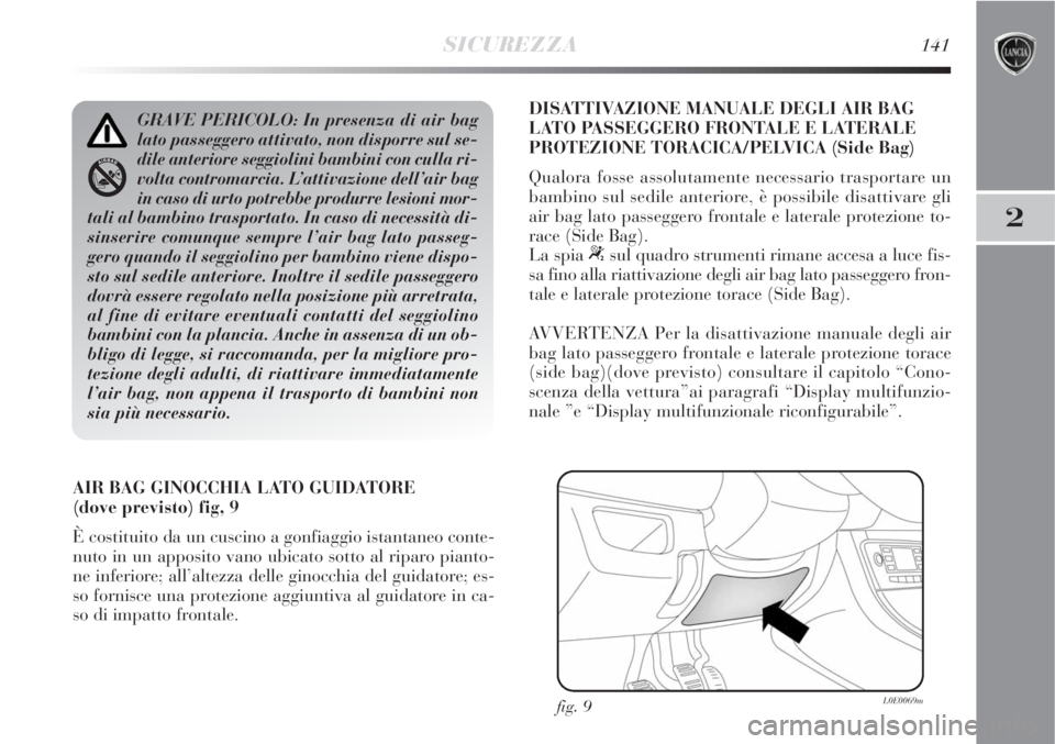 Lancia Delta 2008 Libretto Uso Manutenzione (in Italian) SICUREZZA141
2
AIR BAG GINOCCHIA LATO GUIDATORE
(dove previsto) fig, 9
È costituito da un cuscino a gonfiaggio istantaneo conte-
nuto in un apposito vano ubicato sotto al riparo pianto-
ne inferiore Lancia Delta 2008 Libretto Uso Manutenzione (in Italian) SICUREZZA141
2
AIR BAG GINOCCHIA LATO GUIDATORE
(dove previsto) fig, 9
È costituito da un cuscino a gonfiaggio istantaneo conte-
nuto in un apposito vano ubicato sotto al riparo pianto-
ne inferiore