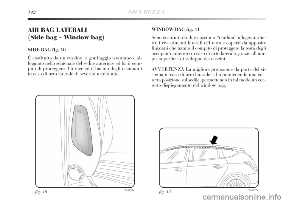 Lancia Delta 2008  Libretto Uso Manutenzione (in Italian) 142SICUREZZA
AIR BAG LATERALI 
(Side bag - Window bag) 
SIDE BAG fig. 10
È costituito da un cuscino, a gonfiaggio istantaneo, al-
loggiato nello schienale del sedile anteriore ed ha il com-
pito di p