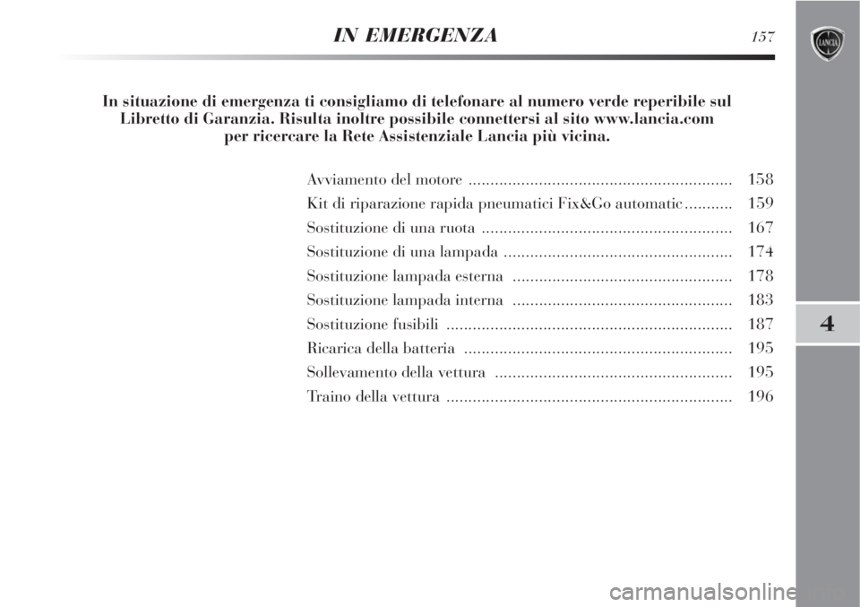 Lancia Delta 2008 Libretto Uso Manutenzione (in Italian) IN EMERGENZA157
4
In situazione di emergenza ti consigliamo di telefonare al numero verde reperibile sul
Libretto di Garanzia. Risulta inoltre possibile connettersi al sito www.lancia.com
per ricerc Lancia Delta 2008 Libretto Uso Manutenzione (in Italian) IN EMERGENZA157
4
In situazione di emergenza ti consigliamo di telefonare al numero verde reperibile sul
Libretto di Garanzia. Risulta inoltre possibile connettersi al sito www.lancia.com
per ricerc